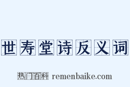 世寿堂诗反义词是什么意思的图片